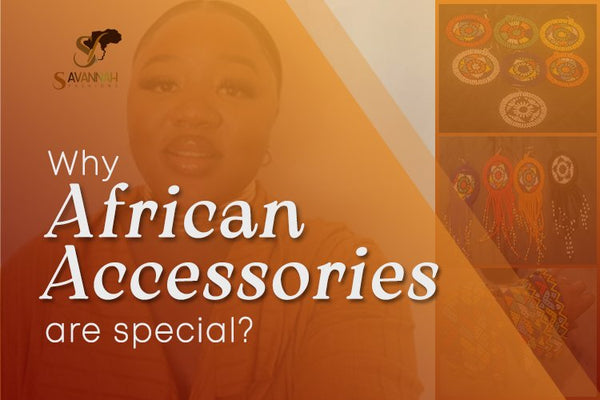 Why  African accessories are special - Savannah Fashions